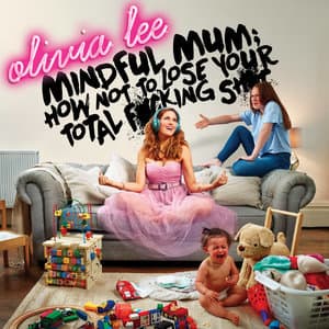 Mindful Mum; How Not To Lose Your Total F-Cking Sh-T