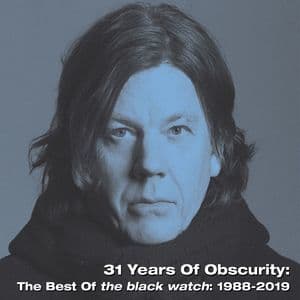 31 Years Of Obscurity: The Best Of The Black Watch: 1988-2019