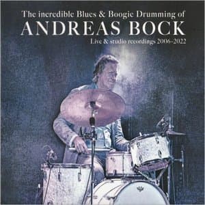 The Incredible Blues & Boogie Drumming Of Andreas Bock: Live & Studio Recordings 2006-2022