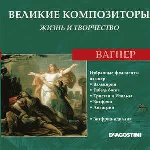 Избранные фрагменты из опер: Валькирия / Гибель богов / Гибель богов / Тристан и Изольда / Зигфрид / Лоэнгрин / Зигфрид-идиллия (Великие Композиторы: Жизнь И Творчество)
