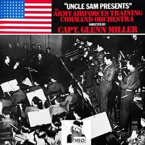 Uncle Sam Presents The Army Airforces Training Command Orchestra Directed by Capt. Glenn Miller