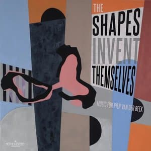 The Shapes Invent Themselves (Music for Pien Van Der Beek)