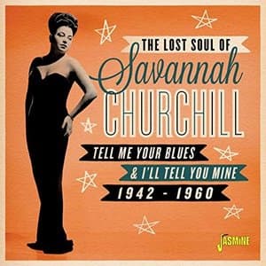 The Lost Soul Of: Savannah Churchill, Tell Me Your Blues & Ill Tell You Mine (1942-1960)