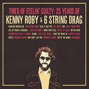 Tired of Feelin Guilty: 25 Years of Kenny Roby & 6 String Drag