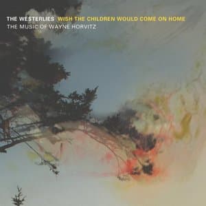 Wish the Children Would Come on Home: The Music of Wayne Horvitz