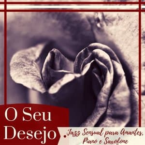 O Seu Desejo - Jazz Sensual para Amantes, a Melhor Musica Romantica, Piano e Saxofone, Ambient