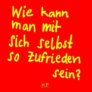 Wie kann man mit sich selbst so zufrieden sein?