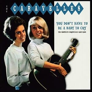 You Dont Have To Be A Baby To Cry: The Complete Caravelles 1963-1968