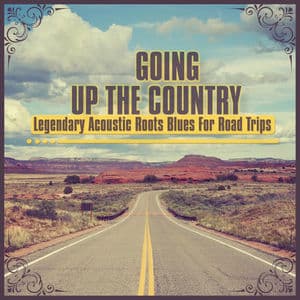 Going up the Country - Legendary Acoustic Roots Blues for Road Trips