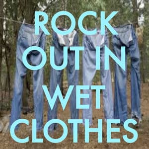 Rock Out In Wet Clothes
