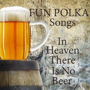 Fun Polka Songs: In Heaven There Is No Beer