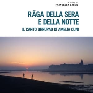 Raga della Sera e della Notte. Il canto dhrupad di Amelia Cuni / Evening and Night Ragas. The dhrupad of Amelia Cuni (A cura di Francesca Cassio)