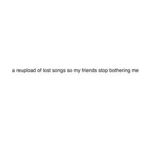 a reupload of lost songs so my friends stop bothering me