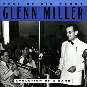 Best Of Big Bands: Glenn Miller - Evolution Of A Band