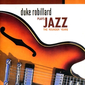 Duke Robillard Plays Jazz : The Rounder Years