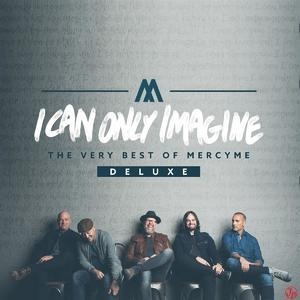 I Can Only Imagine - The Very Best Of Mercyme [deluxe]