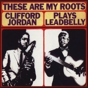 These Are My Roots / Clifford Jordan Plays Leadbelly