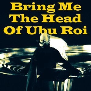 Bring Me The Head Of Ubu Roi