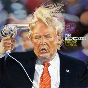 Too Dumb for Suicide: Tim Heideckers Trump Songs