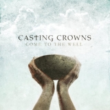 Casting Crowns - Come To The Well '2011