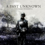 A Past Unknown - To Those Perishing '2011 - Album