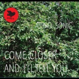 Astro Sonic - Come Closer And I'll Tell You '2013