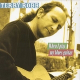 Terry Robb - When I Play My Blues Guitar '2003 - Album