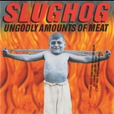 Slughog - Ungodly Amounts Of Meat '1998