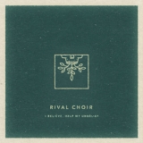 Rival Choir - I Believe, Help My Unbelief '2016
