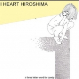 I Heart Hiroshima - A Three Letter Word For Candy '2006