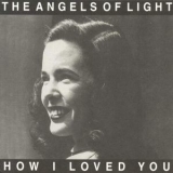 The Angels Of Light - How I Loved You '2001