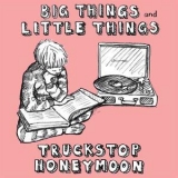 Truckstop Honeymoon - Big Things And Little Things '2017
