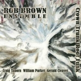 Rob Brown Ensemble - Crown Trunk Root Funk '2008