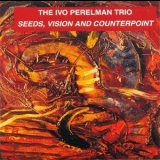 The Ivo Perelman Trio - Seeds, Vision And Counterpoint '1998