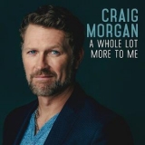 Craig Morgan - A Whole Lot More To Me '2016