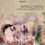 Andrew Adkins - To Become Immortal Then Die '2017
