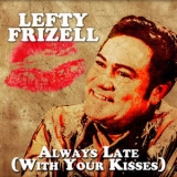 Lefty Frizzell - Always Late (With Your Kisses) '2014