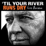 Eric Burdon - 'til Your River Runs Dry '2013 - Album