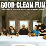 Good Clean Fun - Between Christian Rock And A Hard Place '2006