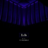 Ex:Re - Ex:Re with 12 Ensemble '2021
