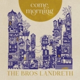 The Bros. Landreth - Come Morning '2022