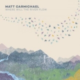 Matt Carmichael - Where Will the River Flow '2021 - Album