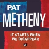 Pat Metheny - It Starts When We Disappear '2021