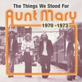 Aunt Mary - The Things We Stood For (1970-1973) '2007