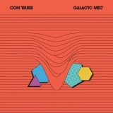 Com Truise - Galactic Melt '2022 - Album