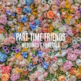 Part-Time Friends - Weddings & Funerals '2021