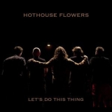 Hothouse Flowers - Let's Do This Thing '2020