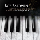 Bob Baldwin - Never Can Say Goodbye: A Tribute To Michael Jackson '2010 - Album