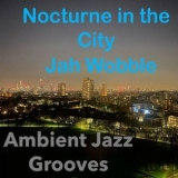 Jah Wobble - Nocturne in the City (Ambient Jazz Grooves) '2020 - Album