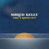 Shred Kelly - Like a Rising Sun '2020 - Album